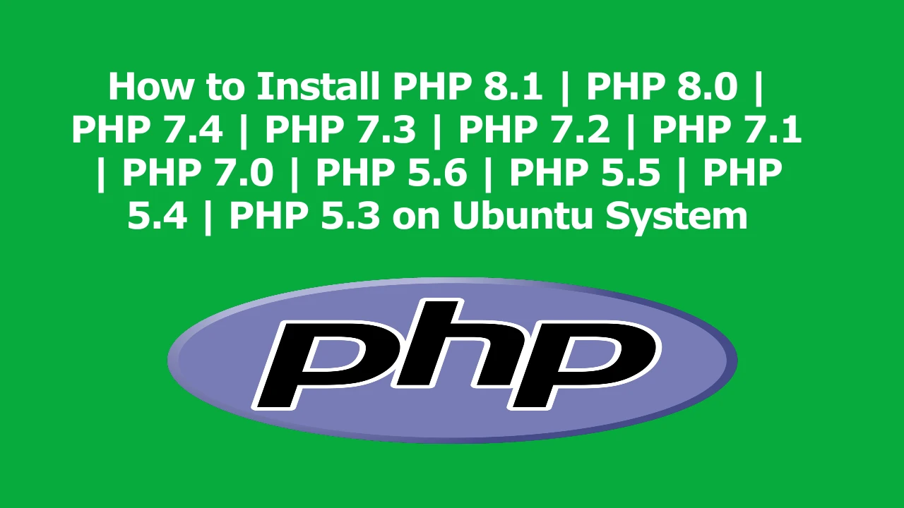 How to Install PHP 8.1 | PHP 8.0 | PHP 7.4 | PHP 7.3 | PHP 7.2 | PHP 7.1 | PHP 7.0 | PHP 5.6 | PHP 5.5 | PHP 5.4 | PHP 5.3 on Ubuntu